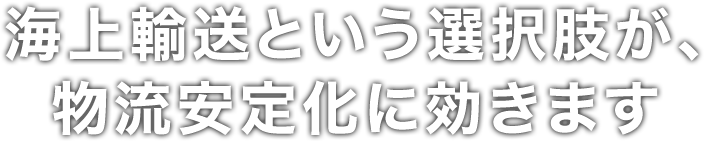 海上輸送という選択肢が、物流安定化に効きます